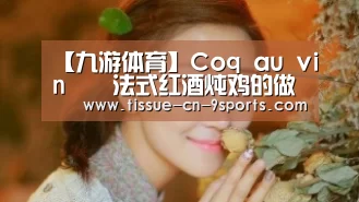 【九游体育】Coq au vin – 法式红酒炖鸡的做法(图2) 九游体育