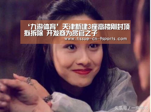 ‘九游体育’天津新建3座高楼刚封顶拟拆除 开发商为贪官之子(图2) 九游体育